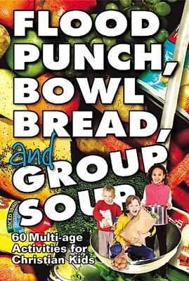 Flood Punch, Bowl Bread and Group Soup: 60 Multi-Age Activities for Christian Kids - Flinn, Lisa, and Younger, Barbara