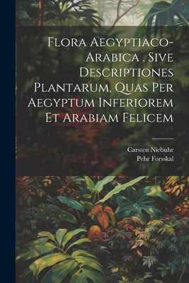 Flora Aegyptiaco-arabica . Sive Descriptiones Plantarum, Quas Per Aegyptum Inferiorem Et Arabiam Felicem - Forsskal, Pehr, and Niebuhr, Carsten