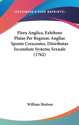 Flora Anglica, Exhibens Platas Per Regnum Angliae Sponte Crescentes, Distributas Secundum Systema Sexuale (1762) - Hudson, William