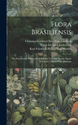 Flora Brasiliensis: Seu Enumeratio Plantarum in Brasilia Tam Sua Sponte Quam Accedente Cultura Provenientium - Latreille, Pierre Andr?, and Von Esenbeck, Christian Gottfried Nees, and Eschweiler, Franz Gerhard