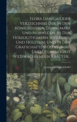 Flora Danica Oder Verzeichniss Der In Den Knigreichen Dnnemark Und Norwegen, In Den Herzogthmern Schleswig Und Holstein, Und In Den Grafschaften Oldenburg Und Delmenhorst Wildwachsenden Kruter... - Oeder, Georg Christian