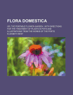 Flora Domestica: Or, the Portable Flower-Garden: With Directions for the Treatment of Plants in Pots and Illustrations Trom the Works of the Poets