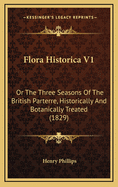 Flora Historica V1: Or the Three Seasons of the British Parterre, Historically and Botanically Treated (1829)