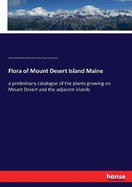 Flora of Mount Desert Island Maine: a preliminary catalogue of the plants growing on Mount Desert and the adjacent islands