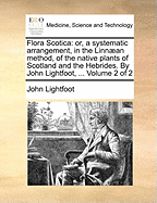 Flora Scotica: Or, a Systematic Arrangement, in the Linnaean Method, of the Native Plants of Scotland and the Hebrides.; Volume 1