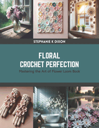 Floral Crochet Perfection: Mastering the Art of Flower Loom Book