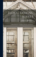 Floral Designs, Series I: a hand-book for cut-flower workers and florists