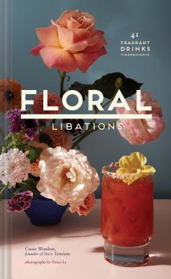 Floral Libations: 41 Fragrant Drinks + Ingredients (Flower Cocktails, Non-Alcoholic and Alcoholic Mixed Drinks and Mocktails Recipe Book) - Winslow, Cassie, and Ly, Doan (Photographer)