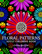Floral Patterns Coloring Book: An Adult Coloring Book Featuring the World's Most Beautiful Floral Patterns for Stress Relief and Relaxation