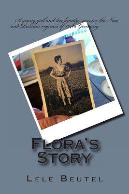 Flora's Story: A young girl and her family survive the Nazi and Russian regimes of 1940s Germany. - Beutel, Lele