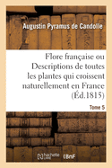 Flore Fran?aise Ou Descriptions de Toutes Les Plantes Qui Croissent Naturellement En France: Dispos?es Selon Une Nouvelle M?thode d'Analyse. Tome 5