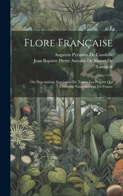 Flore Fran?aise: Ou Descriptions Succinctes de Toutes Les Plantes Qui Croissent Naturellement En France - Jean Baptiste Pierre Antoine de Monet (Creator), and de Candolle, Augustin Pyramus