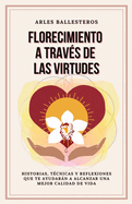 Florecimiento a trav?s de las Virtudes: Historias, tecnicas y reflexiones que te ayudaran a alcanzar una mejor calidad de vida
