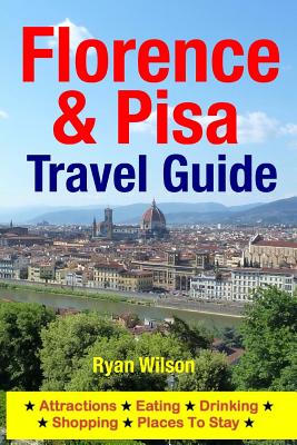 Florence & Pisa Travel Guide: Attractions, Eating, Drinking, Shopping & Places To Stay - Wilson, Ryan