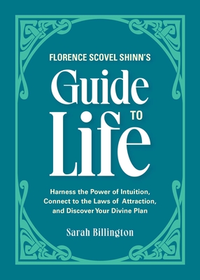 Florence Scovel Shinn's Guide to Life: Harness the Power of Intuition, Connect to the Laws of Attraction, and Discover Your Divine Plan - Billington, Sarah