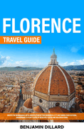 Florence Travel Guide: Breath The Renaissance Art & Architecture of This Wonderful City and Enrich Your Cultural Background A Plenty Guide of Beautiful Places and Delicious Foods