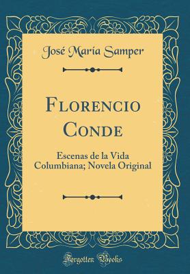 Florencio Conde: Escenas de la Vida Columbiana; Novela Original (Classic Reprint) - Samper, Jose Maria