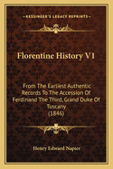 Florentine History V1: From the Earliest Authentic Records to the Accession of Ferdinand the Third, Grand Duke of Tuscany (1846)