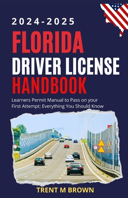 Florida Driver License Handbook 2024-2025: Learners Permit Manual to Pass on your First Attempt; Everything You Should Know - Brown, Trent M