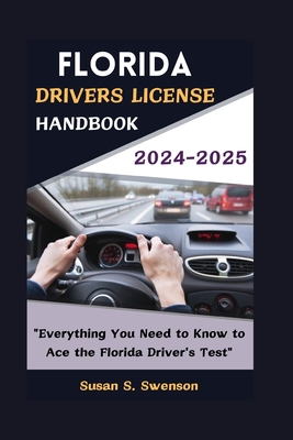 Florida Drivers License Handbook 2024-2025: "Everything You Need to Know to Ace the Florida Driver's Test" - S Swenson, Susan