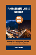 Florida Drivers License Handbook 2024-2025: Unlocking the Keys to Safe and Responsible Driving And The Definitive Guide to Florida's Roads and Regulations