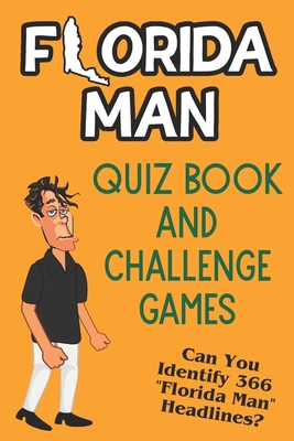 Florida Man Quiz Book And Challenge Games: Can You Identify 366 Florida Man Headlines? - Hill, Elias