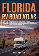 Florida RV Road Atlas 2025: Detailed Road Maps, Scenic Routes, Campgrounds, Hidden Gems, and Outdoor Adventures - Your Ultimate Guide to Exploring the Sunshine State by RV