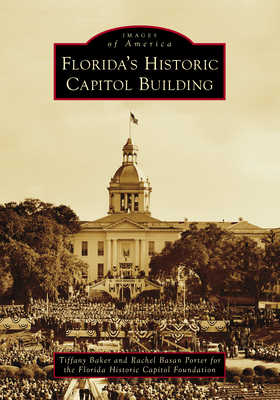 Florida's Historic Capitol Building - Baker, Tiffany, and Porter, Rachel Basan, and Florida Historic Capitol Museum