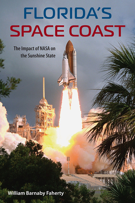 Florida's Space Coast: The Impact of NASA on the Sunshine State - Faherty, William B