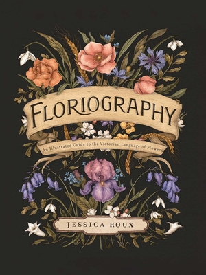 Floriography: An Illustrated Guide to the Victorian Language of Flowers Volume 1 - Roux, Jessica