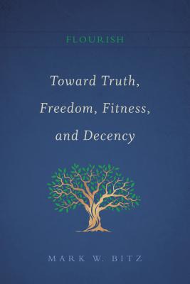 Flourish: Toward Truth, Freedom, Fitness, and Decency: Book I of the Flourish Series - Bitz, Mark W.