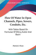 Flow Of Water In Open Channels, Pipes, Sewers, Conduits, Etc.: With Tables Based On Formulae Of D'Arcy, Kutter And Bazin