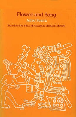 Flower and Song: Poems of the Aztec Peoples - Schmidt, Michael, and Kissam, Edward