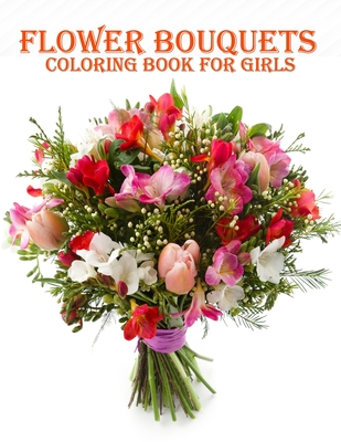 Flower Bouquets Coloring Book for Girls: 50 creative and amazing flower bouquets coloring book for mind relaxation and stress relieve book with fun - Smith, Braylon