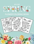 Flower Coloring Book: Adult Coloring Book with beautiful realistic flowers, bouquets, floral designs, sunflowers, roses, leaves, butterfly, spring, and summer Welcome Spring