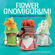 Flower Gnomigurumi: 12 Cute Amigurumi Gnomes to Crochet