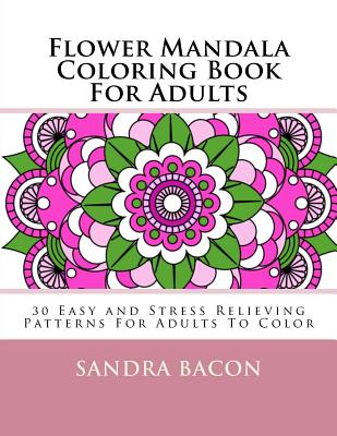 Flower Mandala Coloring Book For Adults: 30 Easy and Stress Relieving Patterns For Adults To Color - Bacon, Sandra