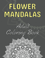 Flower Mandalas: Adult Coloring Book: 60 Beautiful Floral Mandalas - The Perfect Anti-Stress Book With Relaxing And Stress Relieving Patterns - Mandala Coloring Pages For Meditation, Happiness And Relieving Anxiety