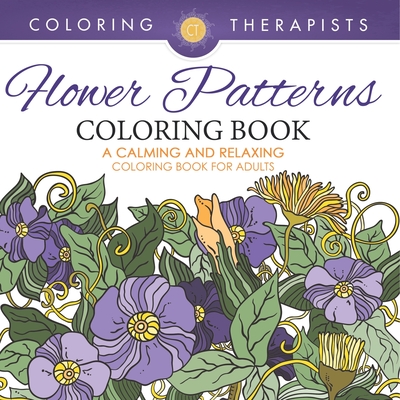 Flower Patterns Coloring Book - A Calming And Relaxing Coloring Book For Adults - Coloring Therapist