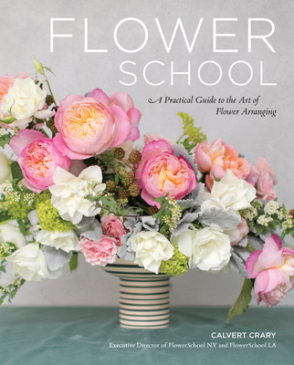 Flower School: A Practical Guide to the Art of Flower Arranging - Crary, Calvert