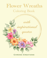 Flower Wreaths Coloring Book: With Inspirational Quotes for Adults and Older Children, Teens