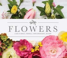 Flowers: A Guide to Annuals, Perennials, Flower Arrangements, and More!