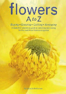 Flowers A to Z: Buying, Growing, Cutting, Arranging