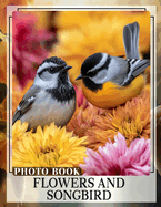 Flowers and Songbird Photo Book: A Vibrant Collection Showcasing Nature's Beauty Through 40 Stunning Images Of Flora And Birds