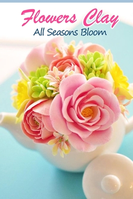 Flowers Clay: All Seasons Bloom: How to Make Clay Flower - Law, Rufus