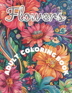 Flowers Coloring Book: 50 Unique Flowers For Adults and Teenagers Who Love To Draw, Adore Creating Unique Artwork, And For Those Who Want To Spend Time In Silence and Relaxation