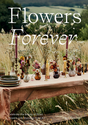 Flowers Forever: Sustainable Dried Flowers, the Artists Way - Partridge, Bex