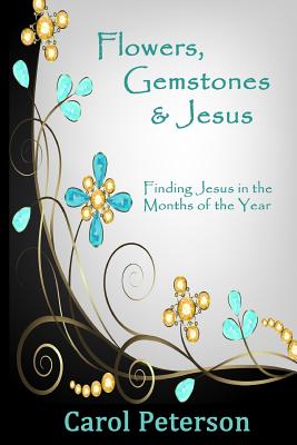 Flowers, Gemstones & Jesus: Finding Jesus in the Months of the Year - Peterson, Carol