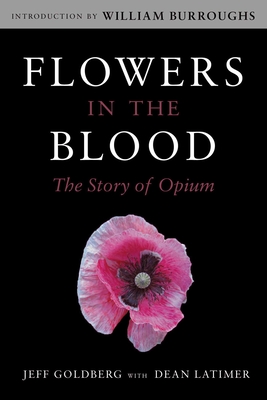 Flowers in the Blood: The Story of Opium - Goldberg, Jeff, and Latimer, Dean, and Burroughs, William (Introduction by)
