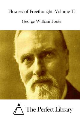 Flowers of Freethought -Volume II - The Perfect Library (Editor), and Foote, George William